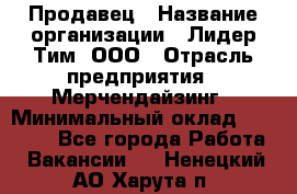 Продавец › Название организации ­ Лидер Тим, ООО › Отрасль предприятия ­ Мерчендайзинг › Минимальный оклад ­ 14 200 - Все города Работа » Вакансии   . Ненецкий АО,Харута п.